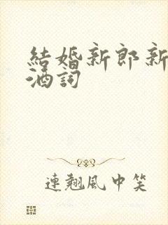 结婚新郎新娘敬酒词