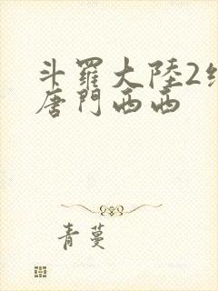 斗罗大陆2绝世唐门西西