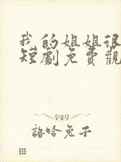 我的姐姐很逆天短剧免费观看