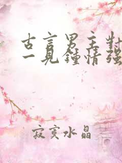 古言男主对女主一见钟情强取豪夺