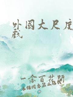 外国大尺度激情戏