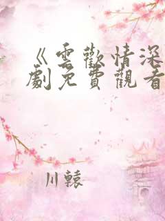 《云欢情深》短剧免费观看全集在线