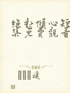 绝对倾心短剧全集免费观看高清