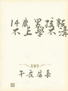 14岁男孩叛逆不上学不沟通