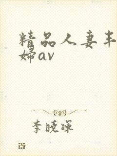 精品人妻丰满少妇av