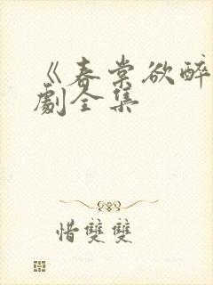 《春棠欲醉》短剧全集