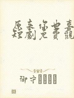 原来你也喜欢我短剧免费观看高清