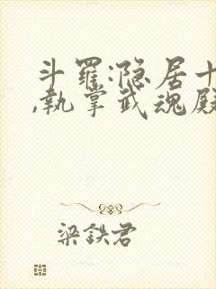 斗罗:隐居十年,执掌武魂殿免费全文阅读