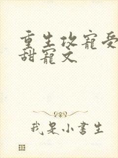 重生攻宠受古耽甜宠文