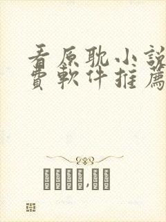 看原耽小说的免费软件推荐一下