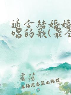 适合结婚婚礼上唱的歌(最全版本)