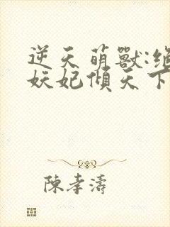 逆天萌兽:绝世妖妃倾天下txt全集下载