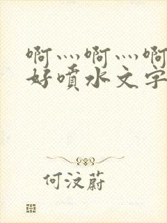 啊灬啊灬啊灬快好喷水文字
