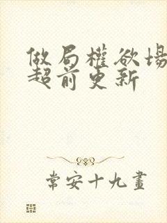 做局权欲场乔梁超前更新