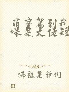 萌宝驾到我的妈咪是大佬短剧在线全集免费