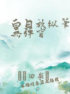 白日放纵笔趣阁无弹窗