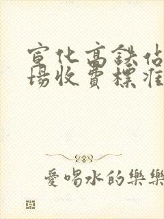 宣化高铁站停车场收费标准