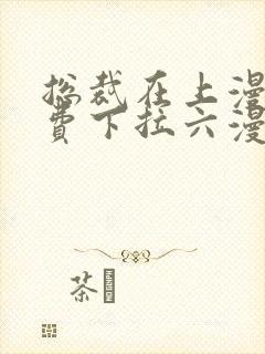 总裁在上漫画免费下拉六漫画阅读最新章节