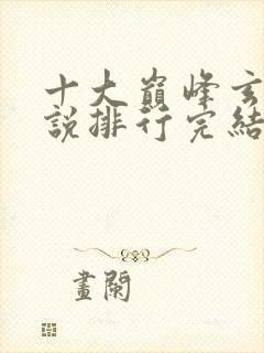 十大巅峰玄幻小说排行完结版