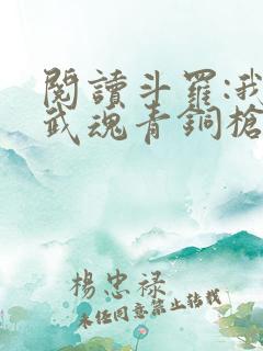 阅读斗罗:我,武魂青铜枪,无限进化小说