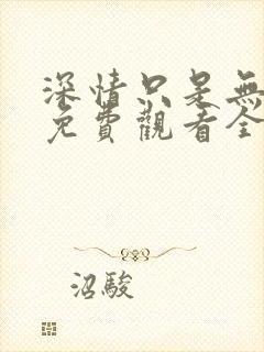 深情只是无情负免费观看全集