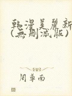 韩漫美丽新世界(无删减版)