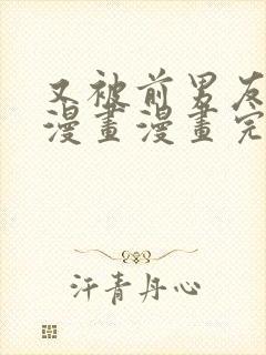 又被前男友盯上漫画漫画完整版