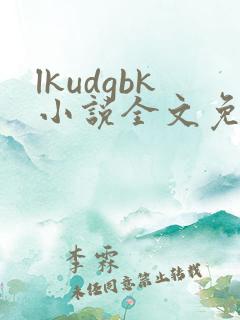 lkudgbk小说全文免费阅读笔趣阁无弹窗