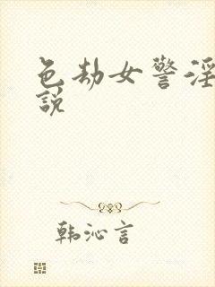 色劫女警淫梦小说