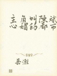 主角叫陈斌和赵心媚的都市小说