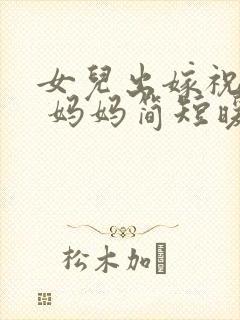 女儿出嫁祝福语 妈妈简短暖心