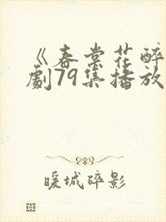 《春棠花醉》短剧79集播放