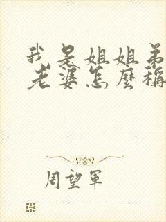 我是姐姐弟弟的老婆怎么称呼