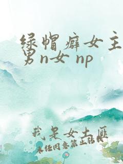 绿帽癖女主 1男n女 np