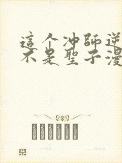 这个冲师逆徒才不是圣子漫画免费阅读