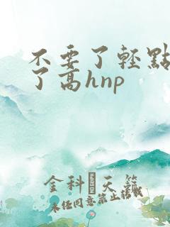 不要了轻点太深了高hnp