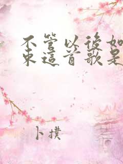 不管以后如何结束这首歌是什么歌