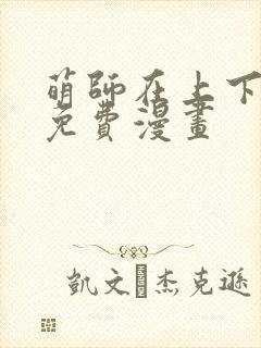 萌师在上下拉式免费漫画