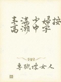 丰满少妇按摩到高潮中字