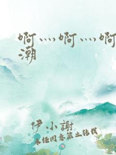 啊灬啊灬啊灬高潮