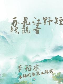 再见江野短剧在线观看