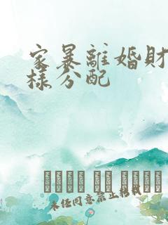 家暴离婚财产怎样分配