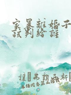 家暴离婚子女应该判给谁