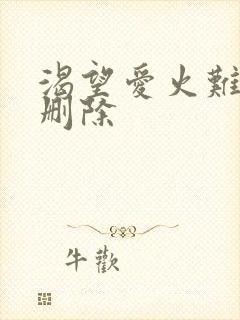渴望爱火难酎无删除