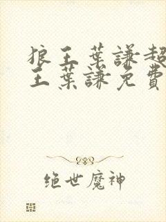 狼王叶谦超级兵王叶谦免费阅读