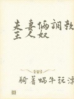 夫妻俩调教舔喝主人奴