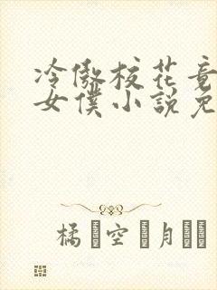 冷傲校花竟成了女仆小说免费阅读