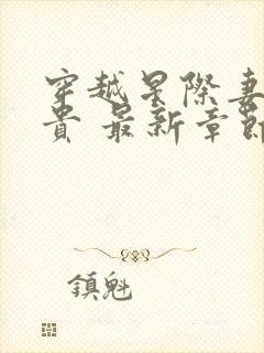 穿越星际妻荣夫贵 最新章节