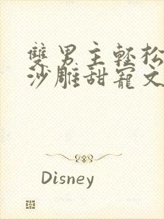 双男主轻松爆笑沙雕甜宠文