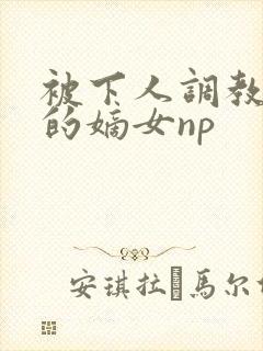 被下人调教玩弄的嫡女np